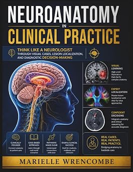 Neuroanatomy in Clinical Practice Think Like a Neurologist Through Visual Cases, Lesion Localization, and Diagnostic Decision-Making