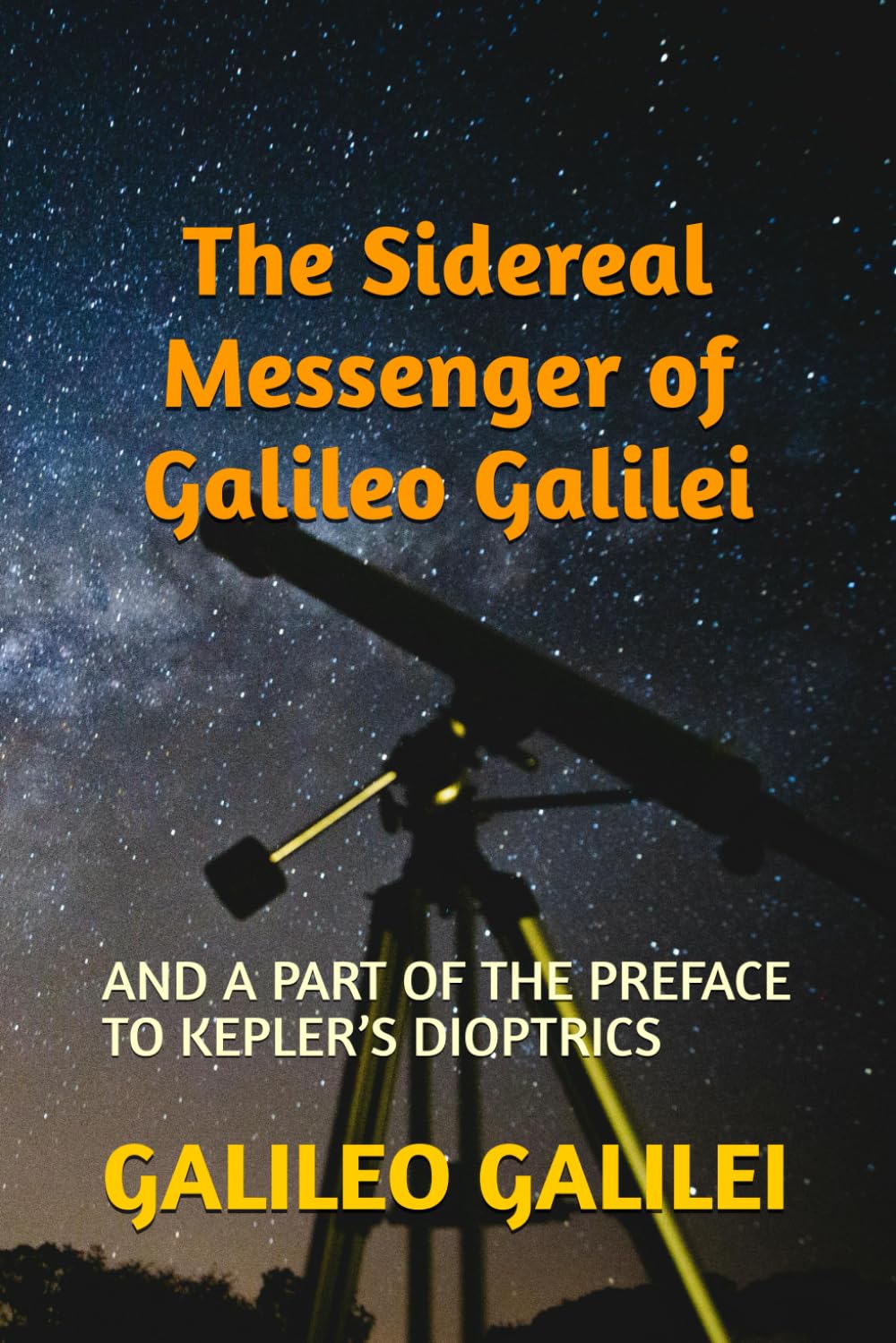 The Sidereal Messenger of Galileo Galilei: AND A PART OF THE PREFACE TO KEPLER’S DIOPTRICS