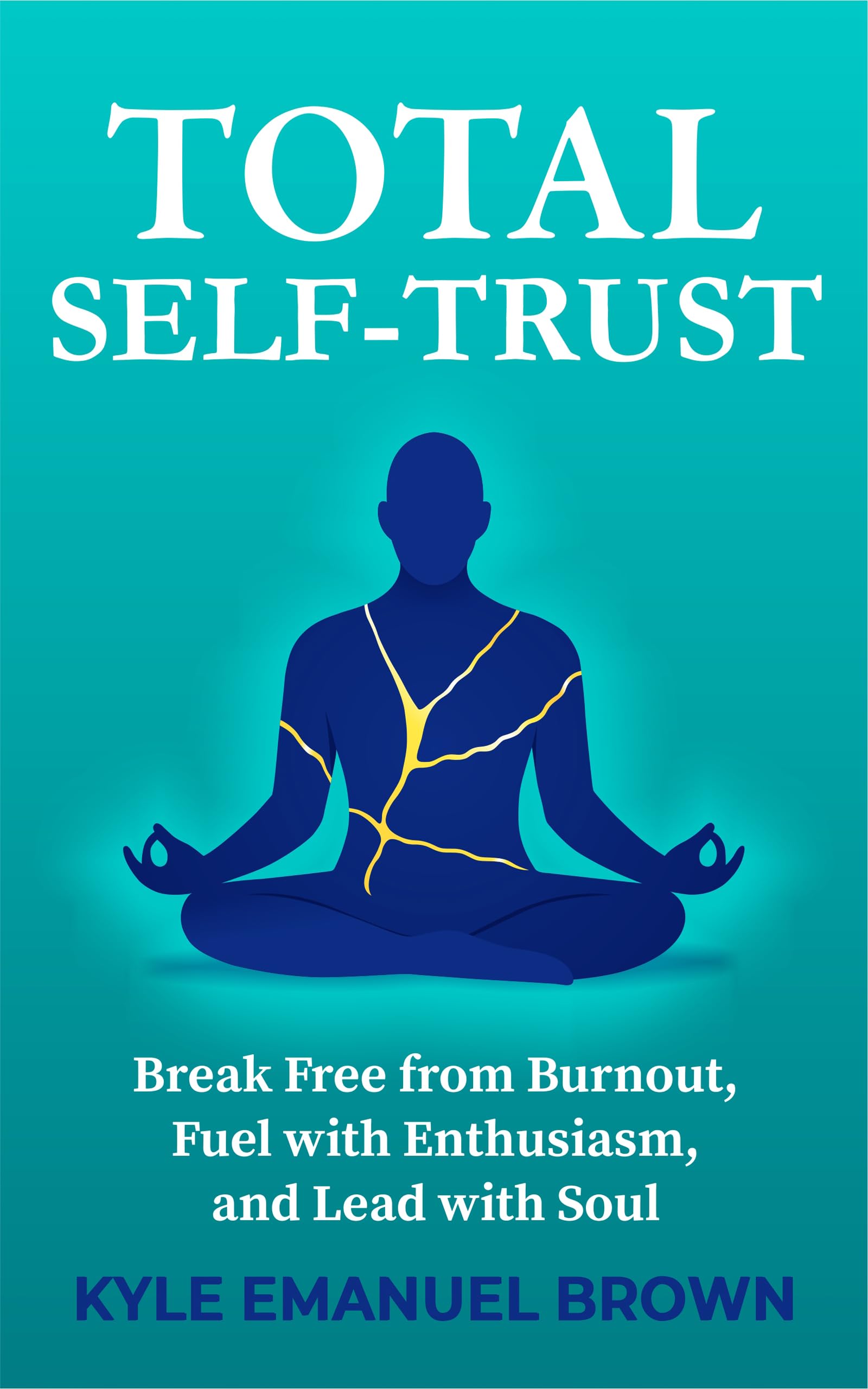 Total Self-Trust: Break Free from Burnout, Fuel with Enthusiasm, and Lead with Soul