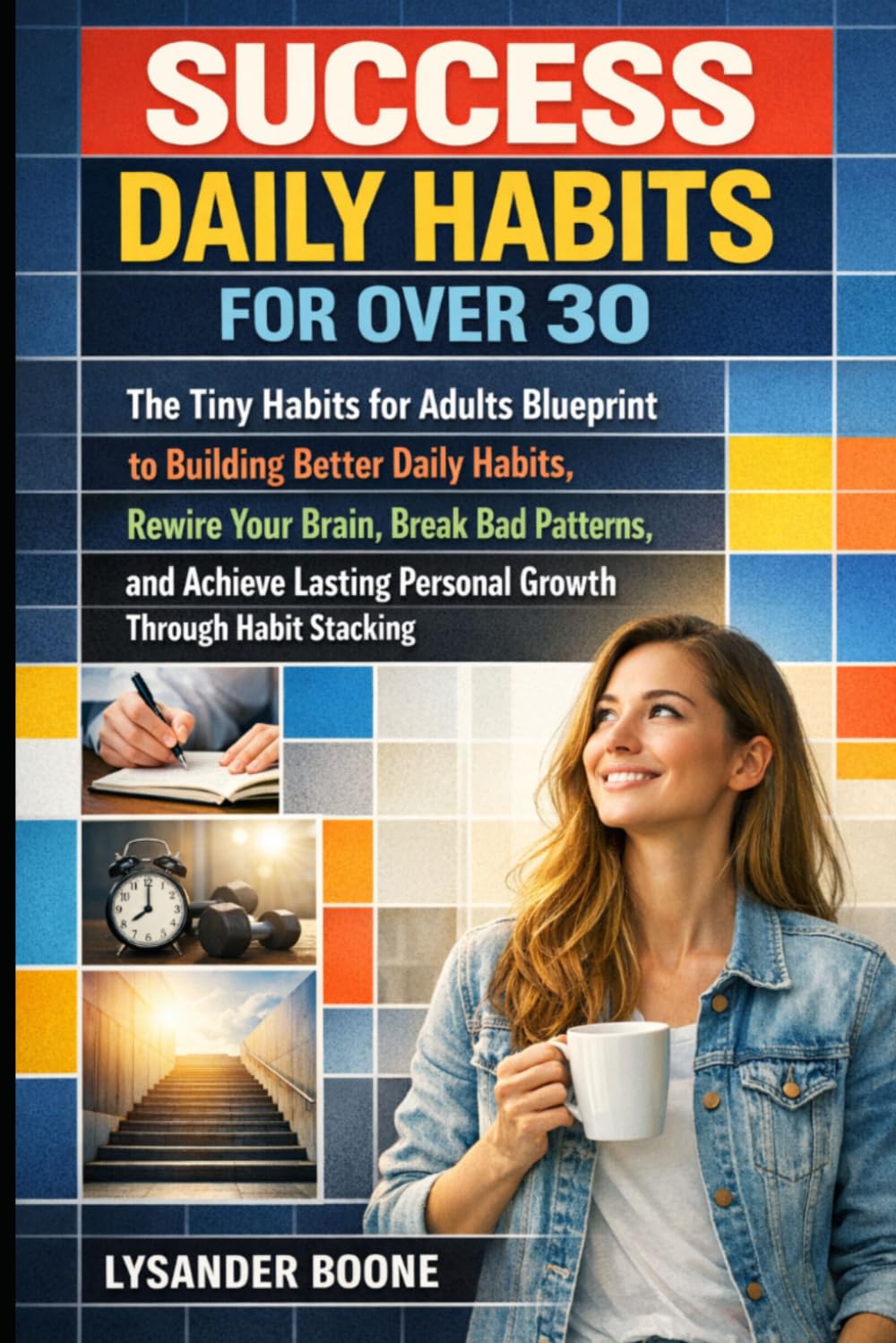 Succes Daily Habits for Over 30: Tiny Habits for Adults Blueprint to Building Better Daily Habits, Rewire Your Brain, Break Bad Patterns, and Achieve Lasting Personal Growth Through Habit Stacking