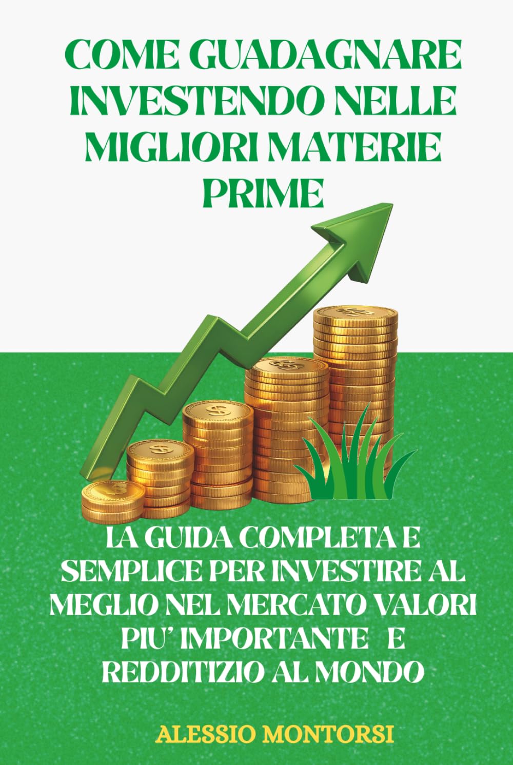 COME GUADAGNARE INVESTENDO NELLE MIGLIORI MATERIE PRIME: LA GUIDA COMPLETA E SEMPLICE PER INVESTIRE AL MEGLIO NELLE MIGLIORI MATERIE PRIME