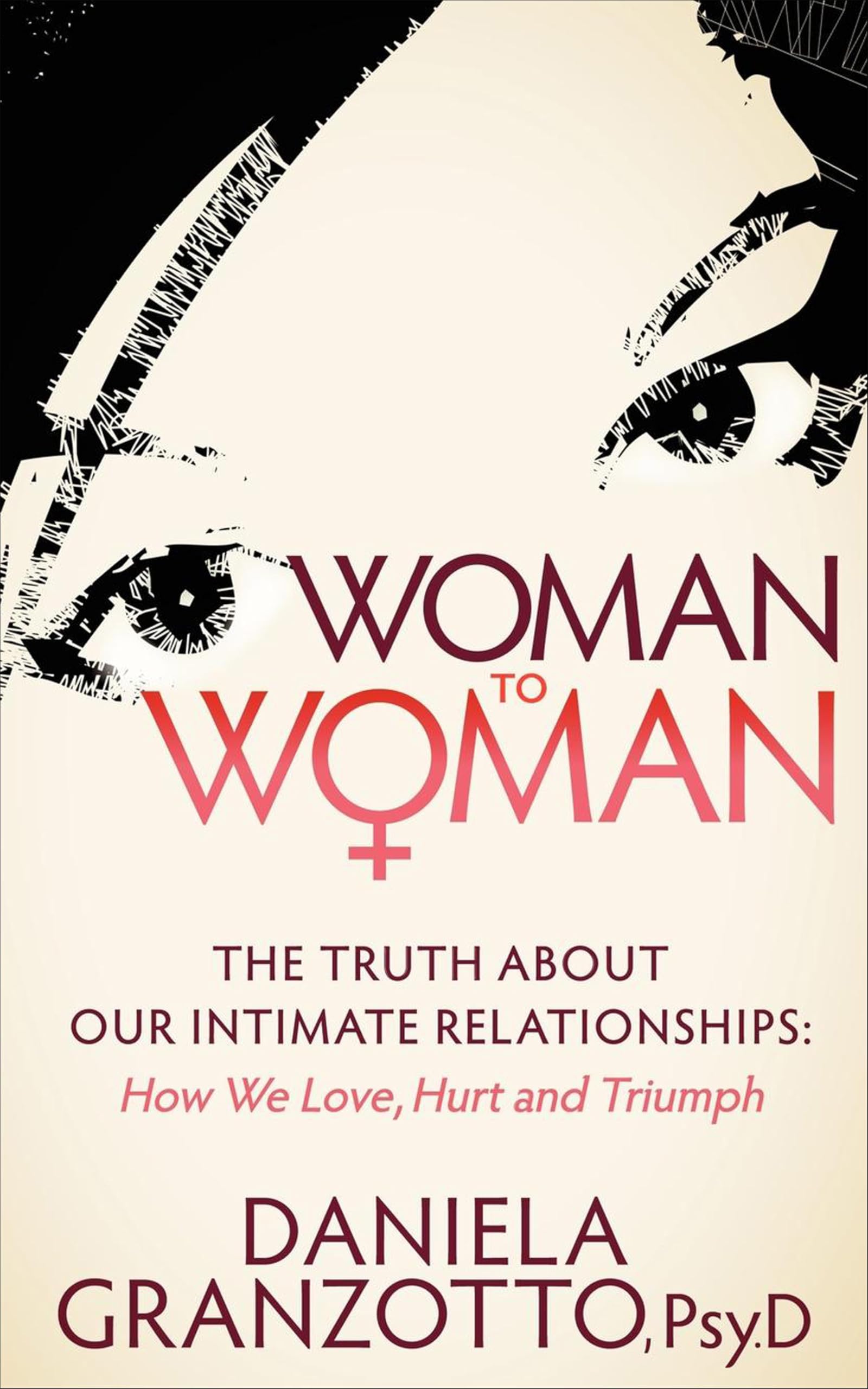 Woman to Woman: The Truth About Our Intimate Relationships: How We Love, Hurt and Triumph