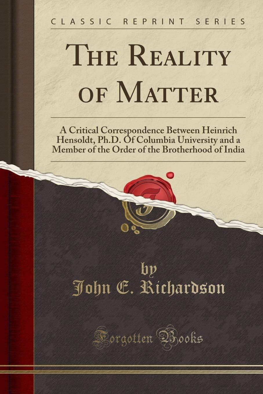 The Reality of Matter: A Critical Correspondence Between Heinrich Hensoldt, Ph.D. Of Columbia University and a Member of the Order of the Brotherhood of India (Classic Reprint) Paperback – April 23, 2020