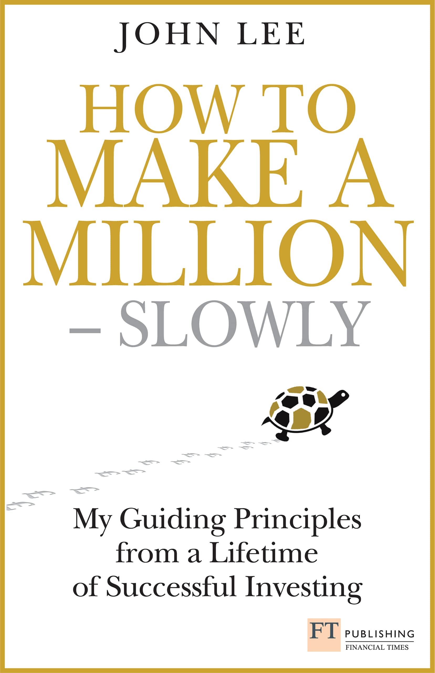 How to Make a Million – Slowly: Guiding Principles from a Lifetime of Investing (Financial Times Series)