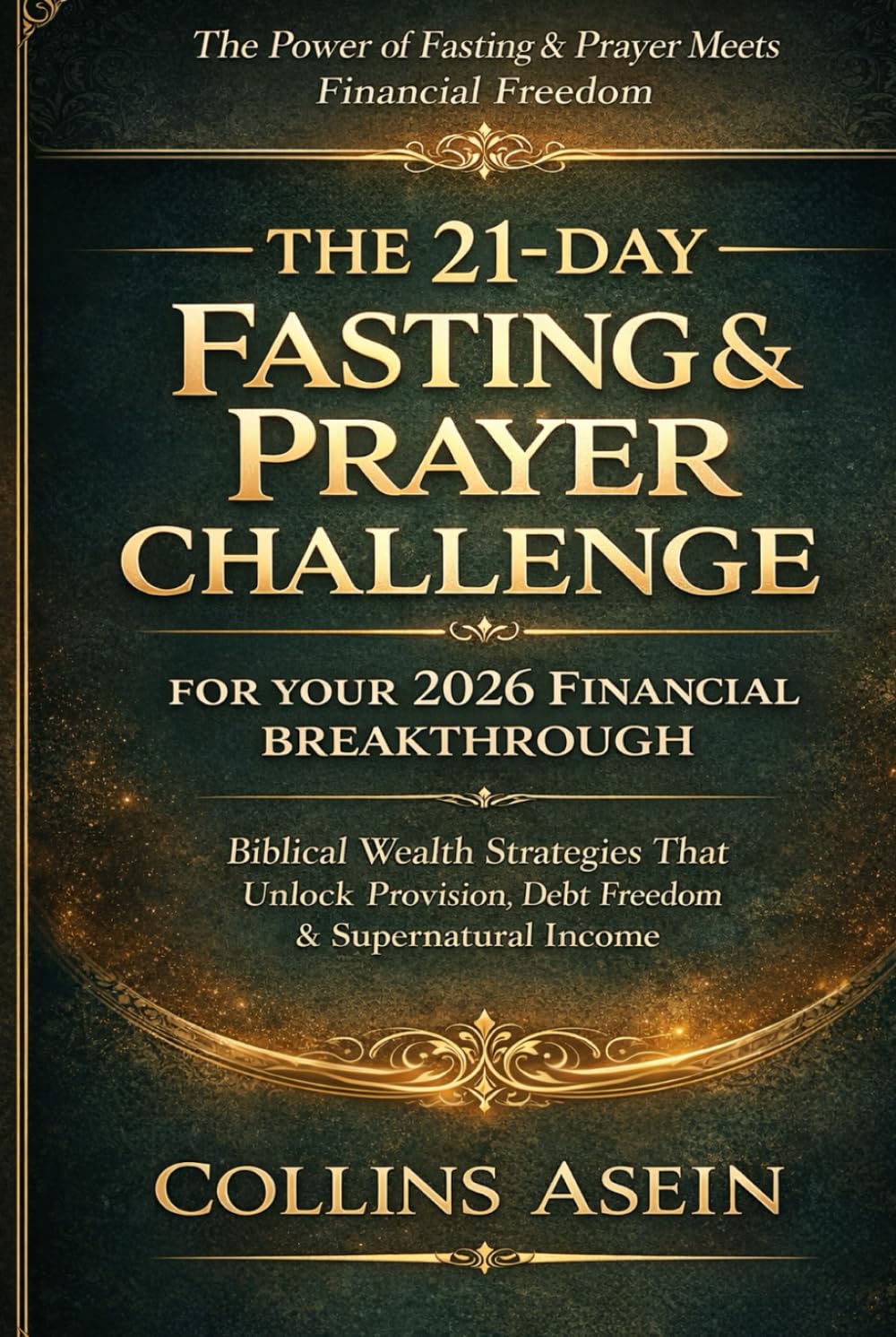THE 21-DAY FASTING & PRAYER CHALLENGE FOR YOUR 2026 FINANCIAL BREAKTHROUGH: Biblical Wealth Strategies That Unlock Provision, Debt Freedom & Supernatural Income