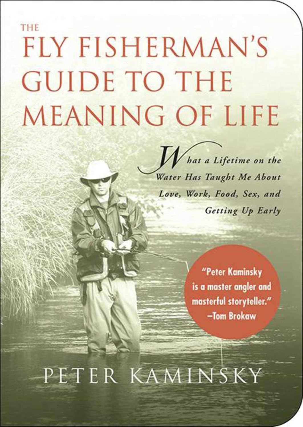 The Fly Fisherman's Guide to the Meaning of Life: What A Lifetime on the Water Has Taught Me About Love, Work, Food, Sex, and Getting Up Early