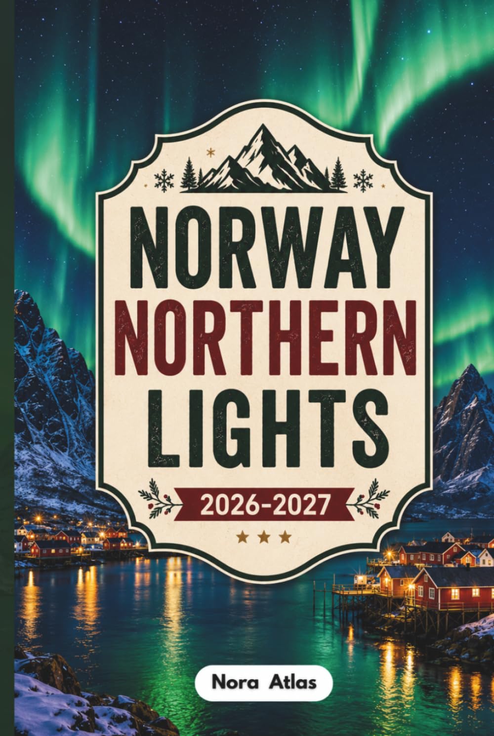 Norway Northern Lights 2026–2027: Norway Travel Guide to Oslo, Bergen, Tromsø, the Norwegian Fjords & Lofoten Islands with Aurora Borealis Viewing, Local Tips, Hidden Gems & Budget Tips