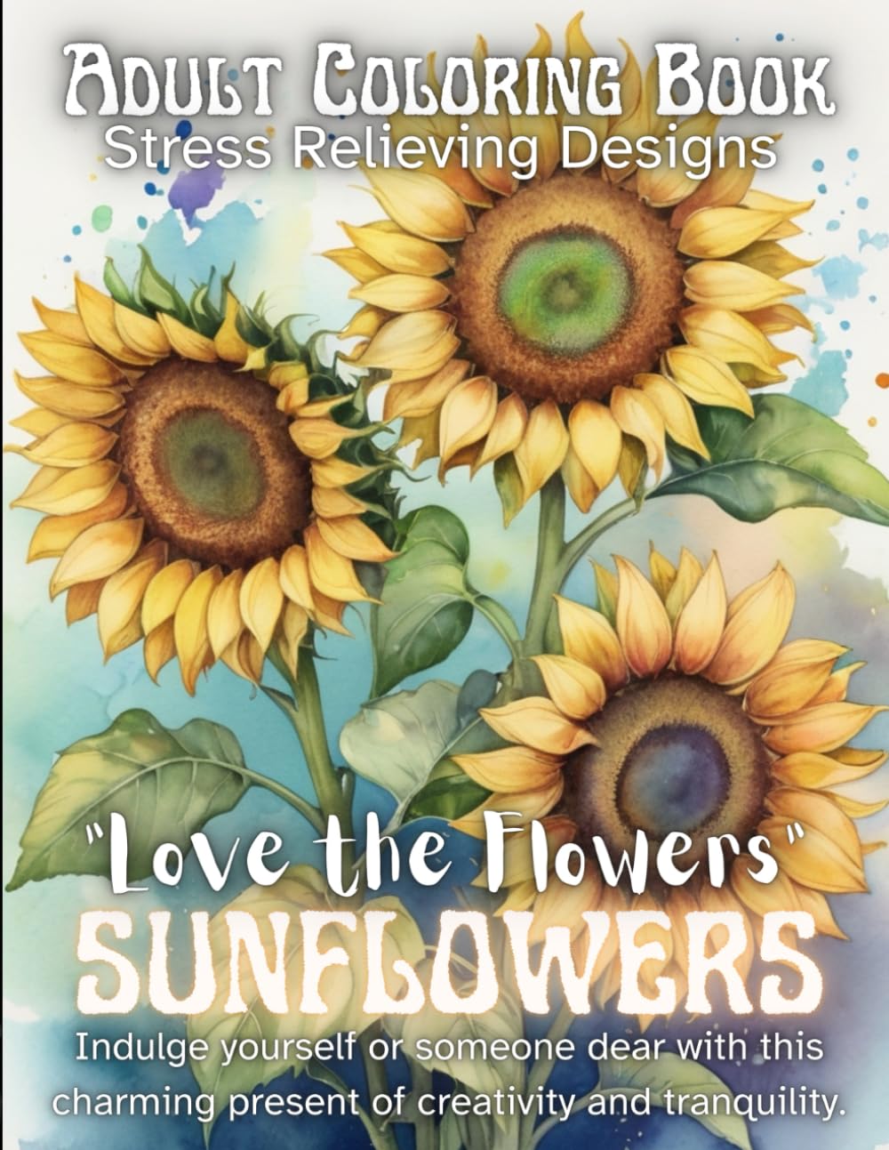 “Love the Flowers,” Sunflowers Coloring Book: Adult Coloring Book Stress Relieving Designs