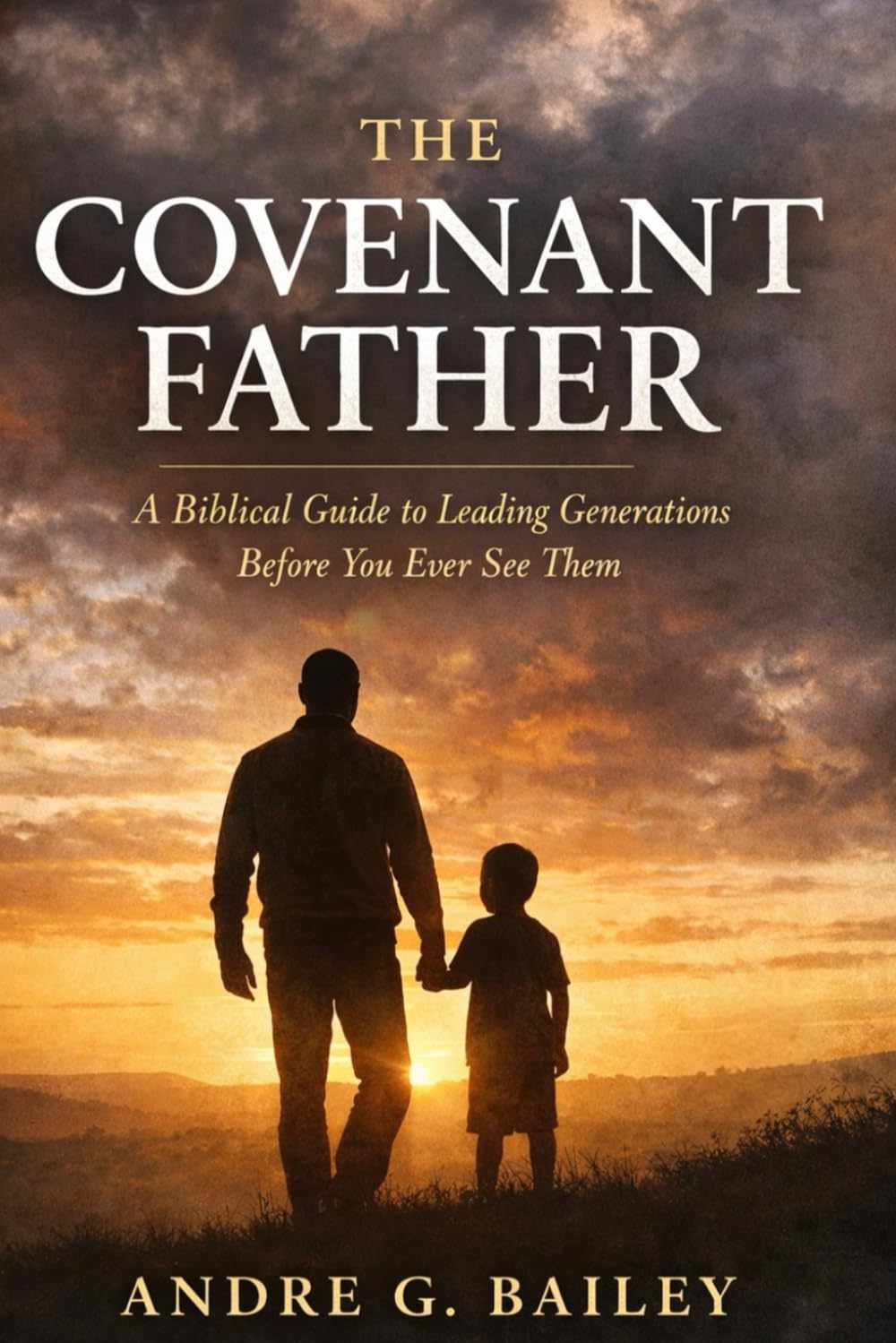 THE COVENANT FATHER: A Biblical Guide To Leading Generations Before You Ever See Them