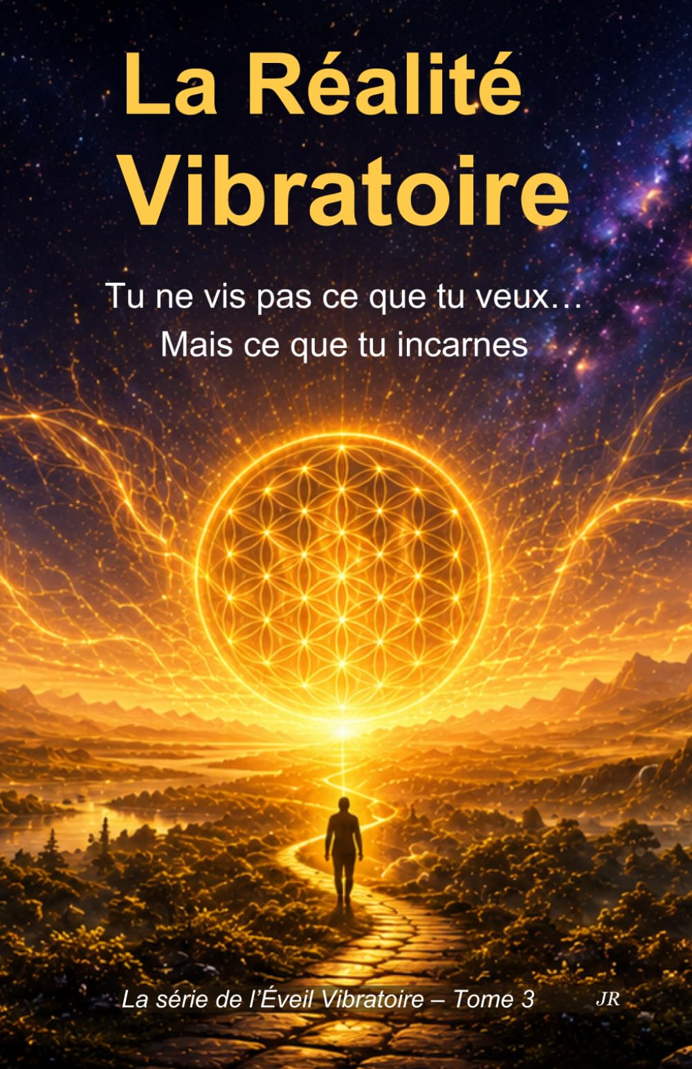 La Réalité Vibratoire - Tu ne vis pas ce que tu veux…mais ce que tu incarnes: La série de l’Éveil Vibratoire – Tome 3