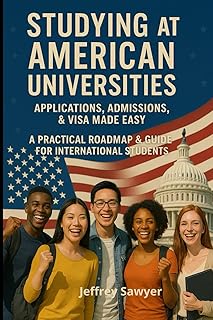 Studying At American Universities Applications, Admissions, & Visa Made Easy: A Practical Roadmap & Guide For Internationa...