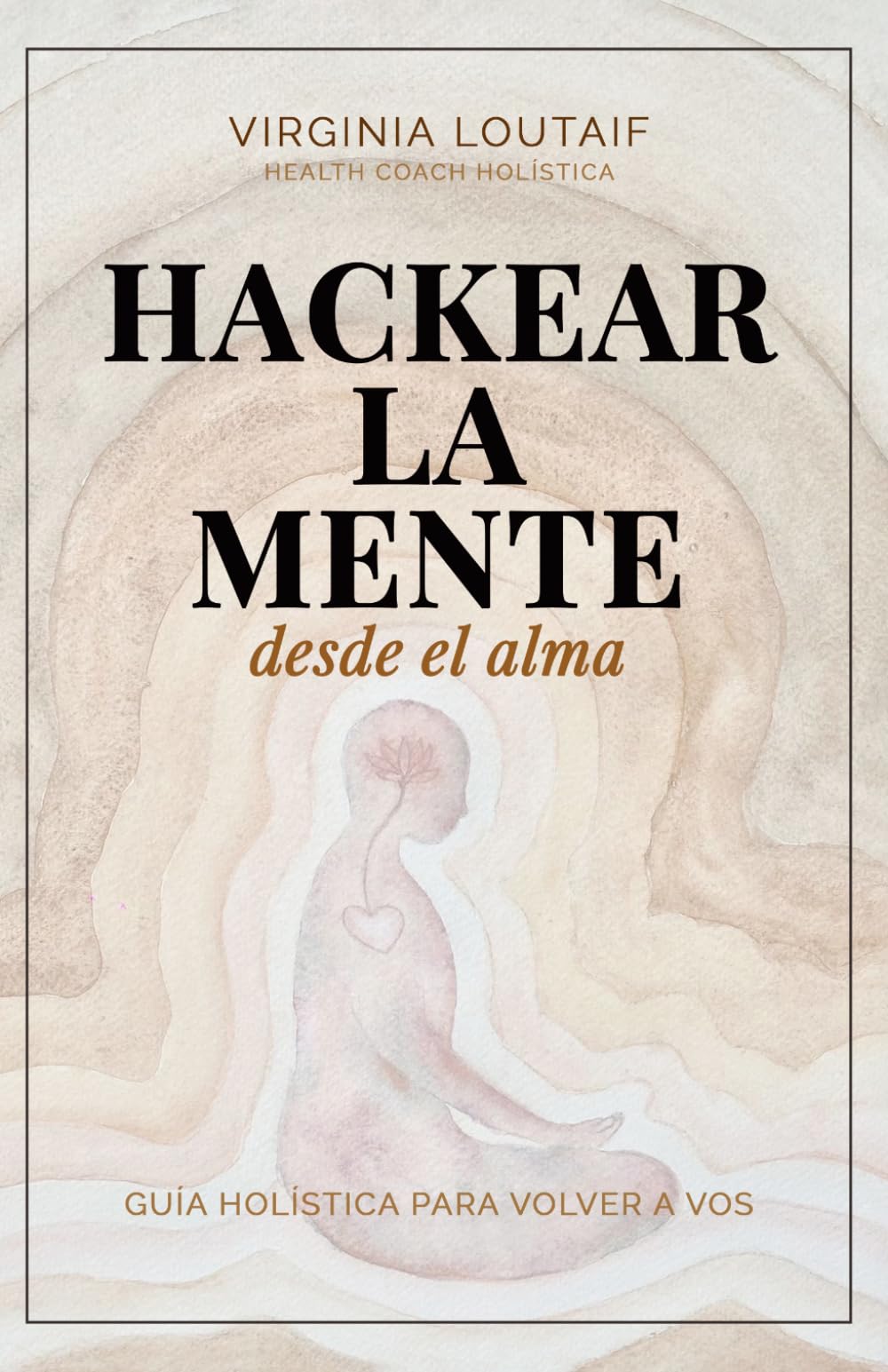 Hackear la mente desde el alma: Guía holística para volver a vos