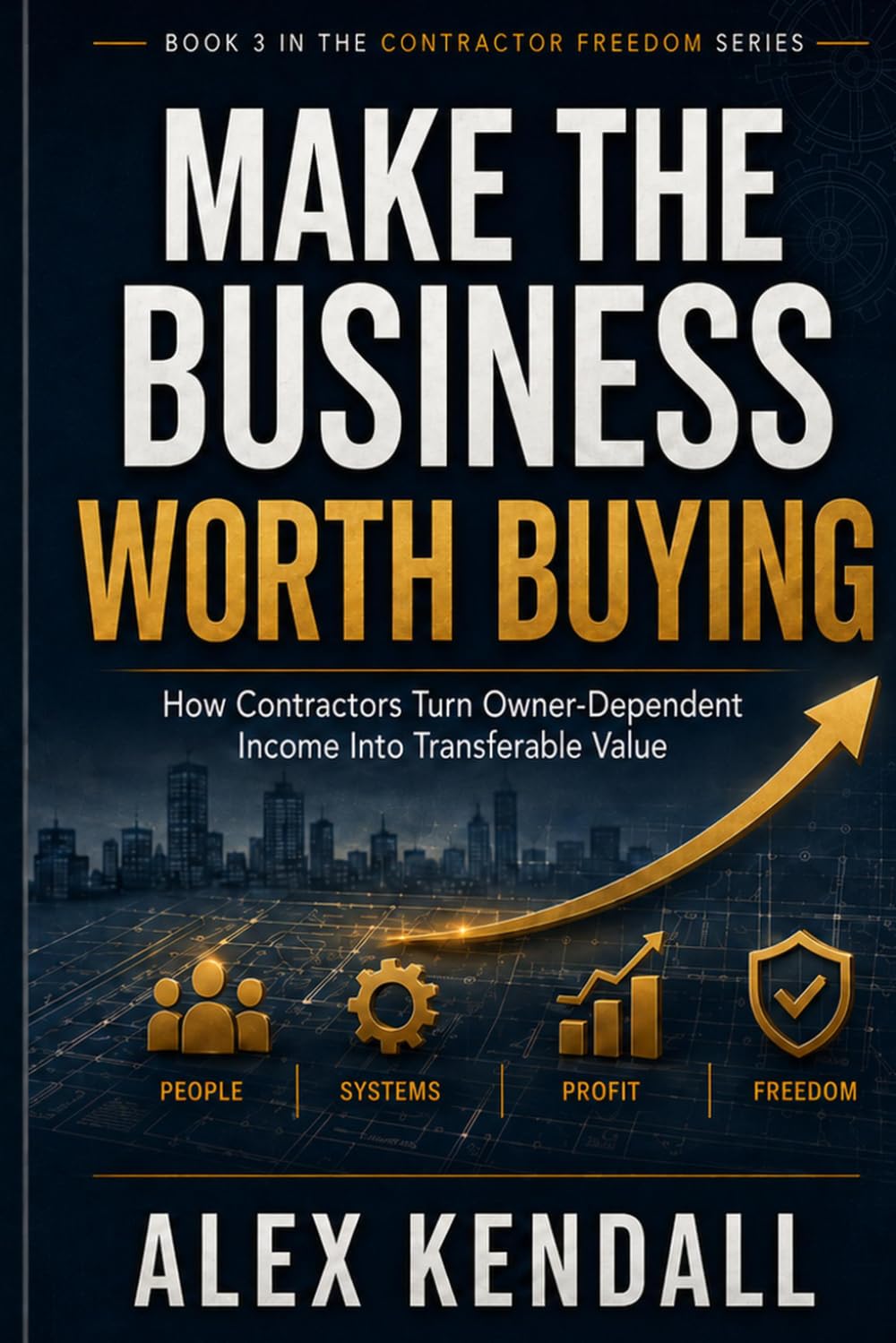 Make the Business Worth Buying: How Contractors Turn Owner-Dependent Income Into Transferable Value (Contractor Freedom Series)