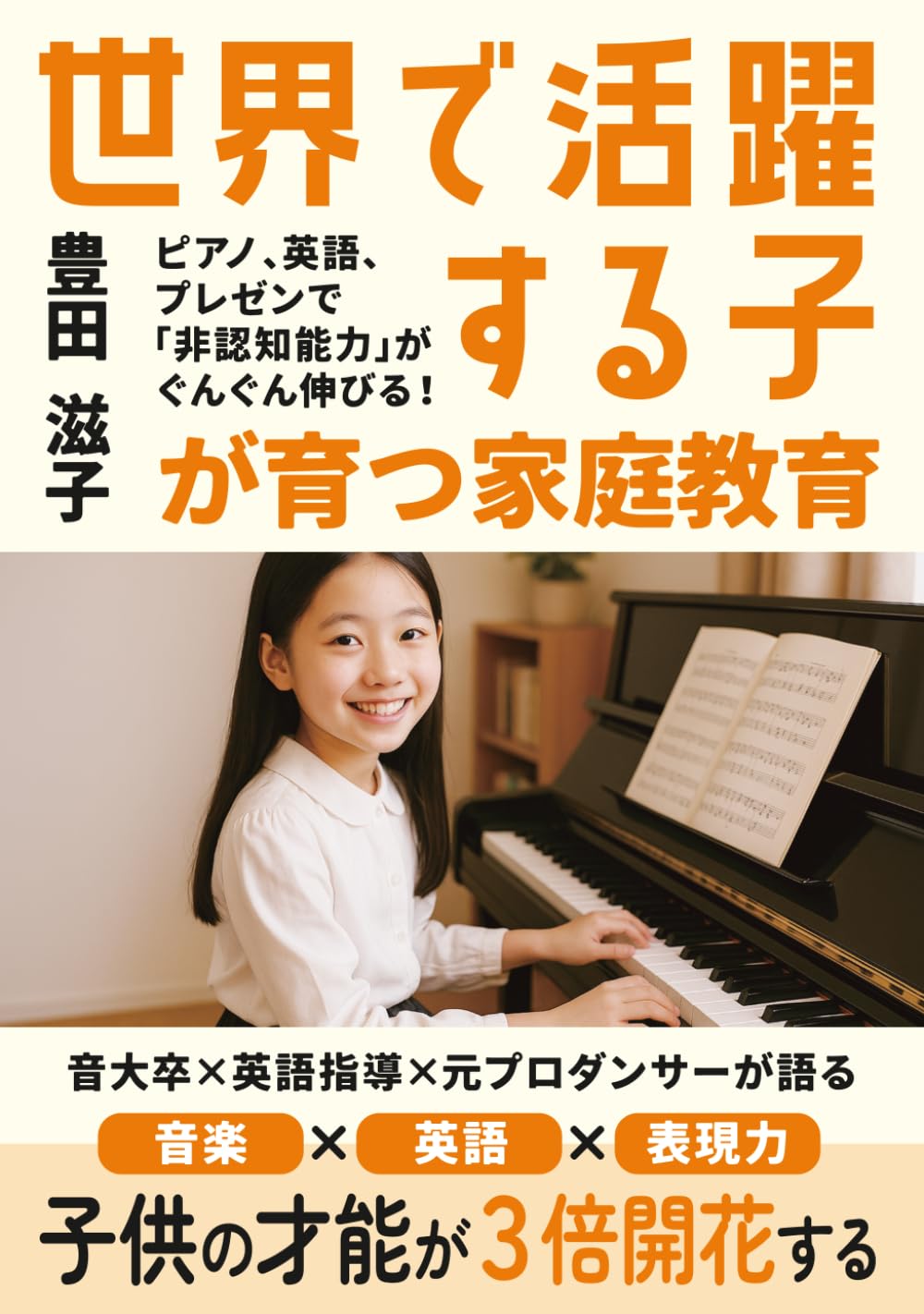 “世界で活躍する子”が育つ家庭教育: ピアノ・英語・プレゼンで、非認知能力がぐんぐん伸びる！