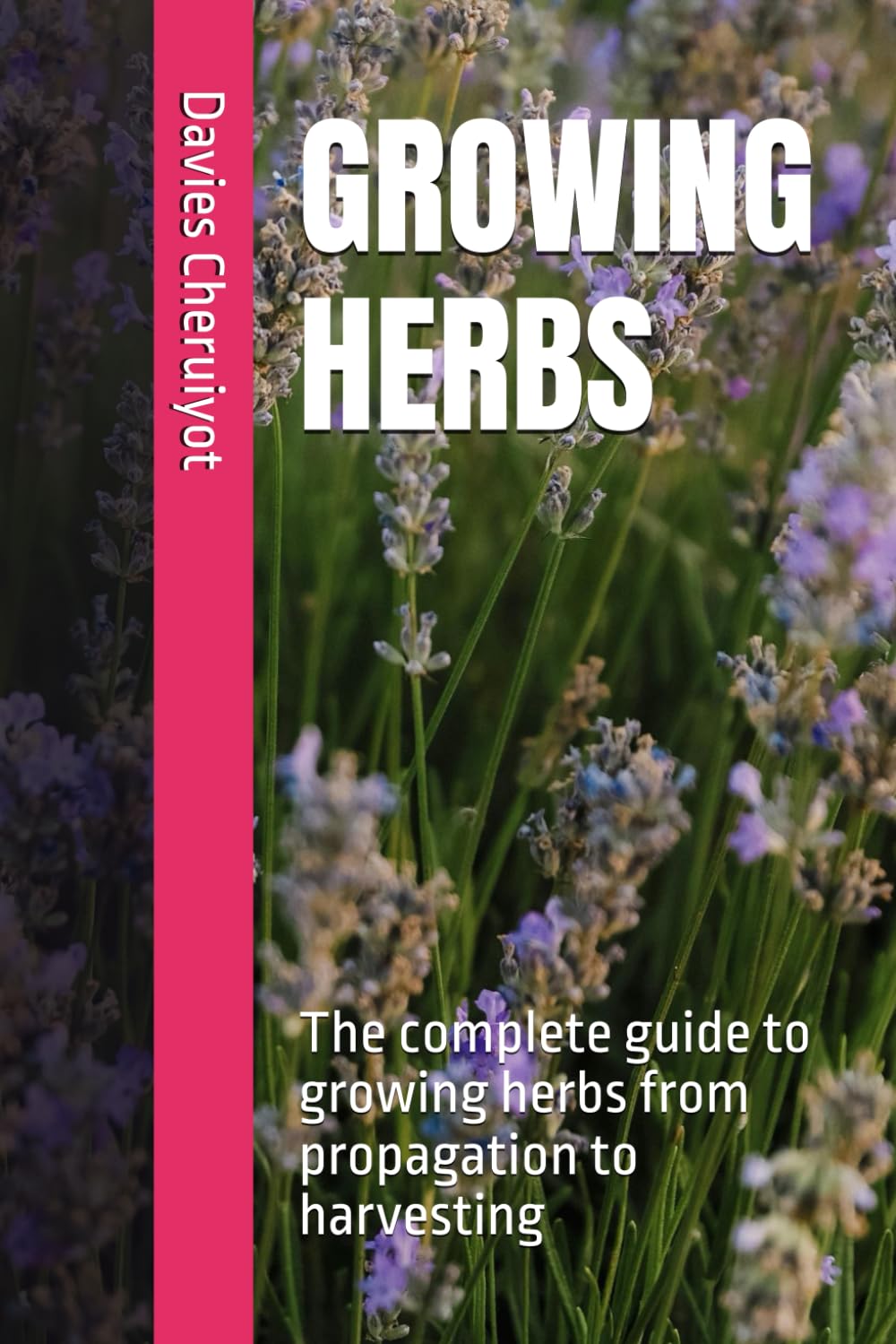 Growing Herbs: The complete guide to growing herbs from propagati