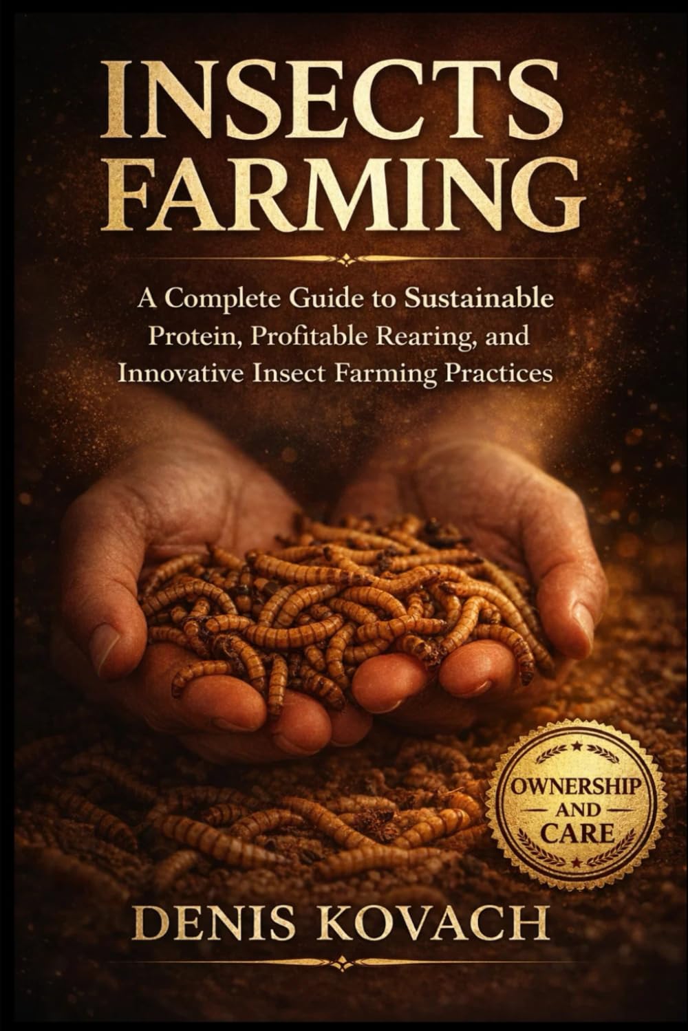 INSECTS FARMING: A Complete Guide to Sustainable Protein, Profitable Rearing, and Innovative Insect Farming Practices