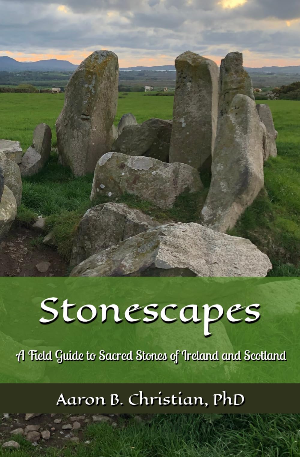 Stonescapes: A Field Guide to Sacred Stones of Ireland and Scotland
