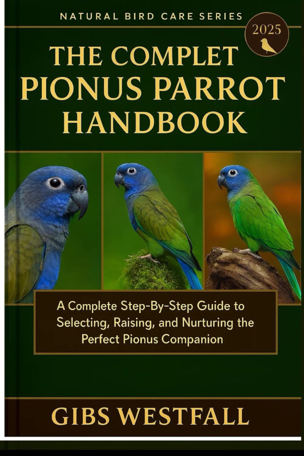 THE COMPLETE PIONUS PARROT HANDBOOK: A Complete Step-By-Step Guide to Selecting, Raising, and Nurturing the Perfect Pionus Companion.