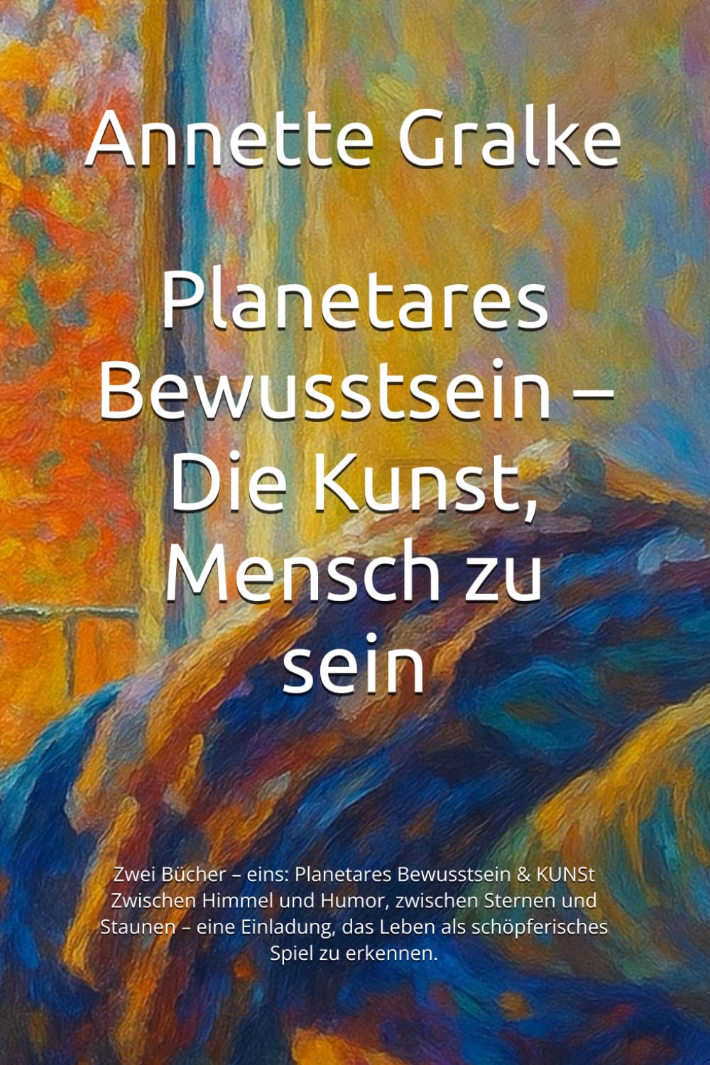 Planetares Bewusstsein – Die Kunst, Mensch zu sein: Zwei Bücher – eins: Planetares Bewusstsein & KUNSt Zwischen Himmel und Humor, zwischen Sternen und ... Leben als schöpferisches Spiel zu erkennen.