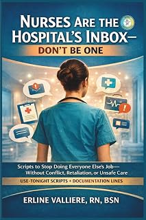 Nurses Are the Hospital’s Inbox — Don’t Be One: Scripts to Stop Doing Everyone Else’s Job—Without Conflict, Retaliation, or Unsafe Care (Nurse Unchained Bedside Systems)