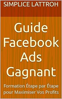 Guide Facebook Ads Gagnant : Formation Étape par Étape pour Maximiser Vos Profits