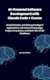 AI-Powered Software Development with Claude Code + Cursor: Build, Refactor, and Debug Intelligent Applications with Natural Language, Project Awareness, and Next-Gen AI IDE Workflows