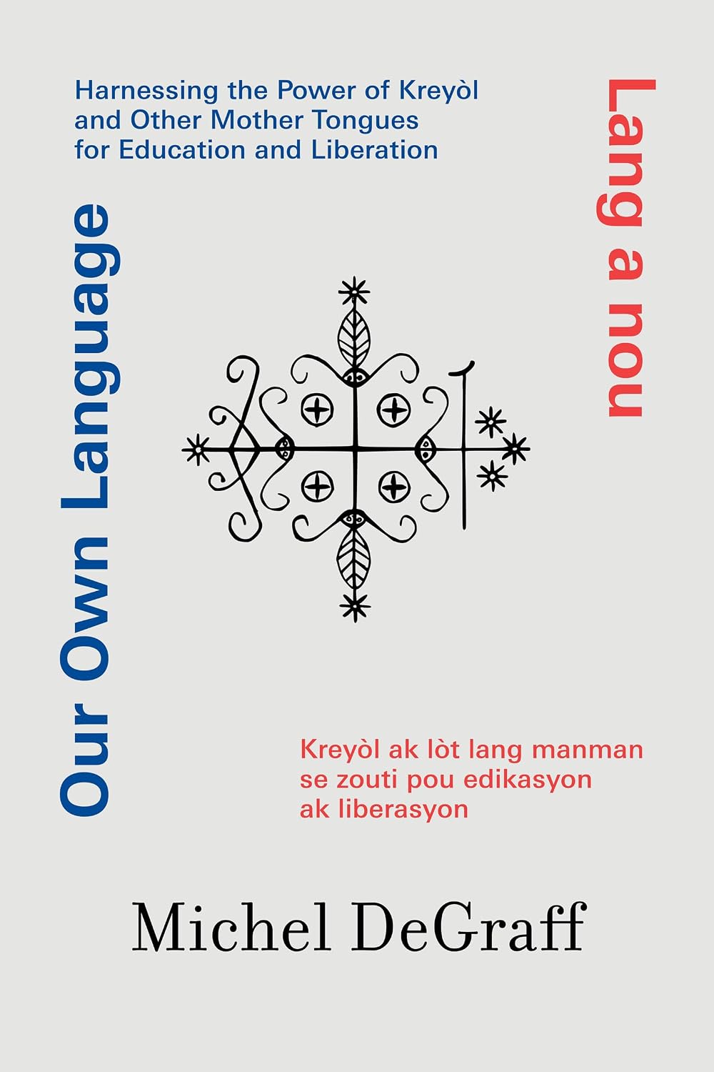 Our Own Language / Lang a nou: Harnessing the Power of Kreyòl and Other Mother Tongues for Education and Liberation / Kreyòl ak lòt lang manman se zo