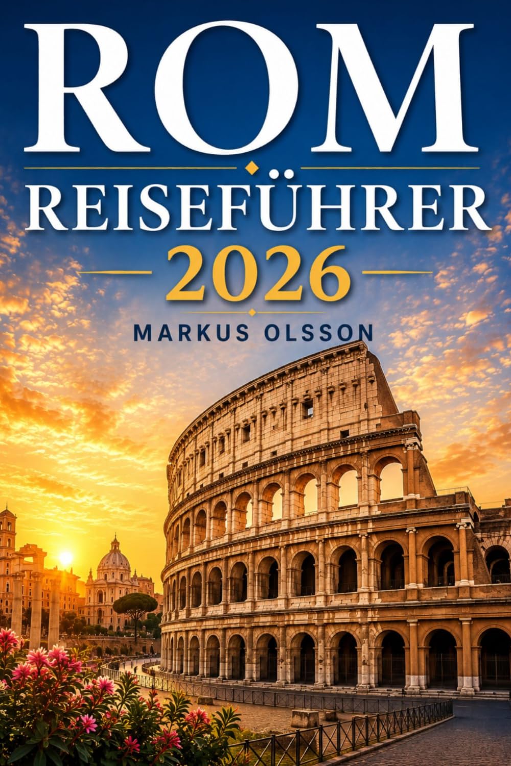 Rom Reiseführer 2026: Der ultimative Leitfaden zur Erkundung der Ewigen Stadt