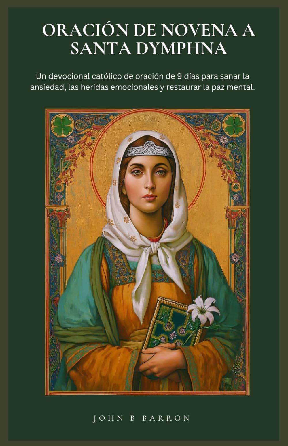 ORACIÓN DE NOVENA A SANTA DYMPHNA: Un devocional católico de oración de 9 días para sanar la ansiedad, las heridas emocionales y restaurar la paz mental. (Spanish Edition)
