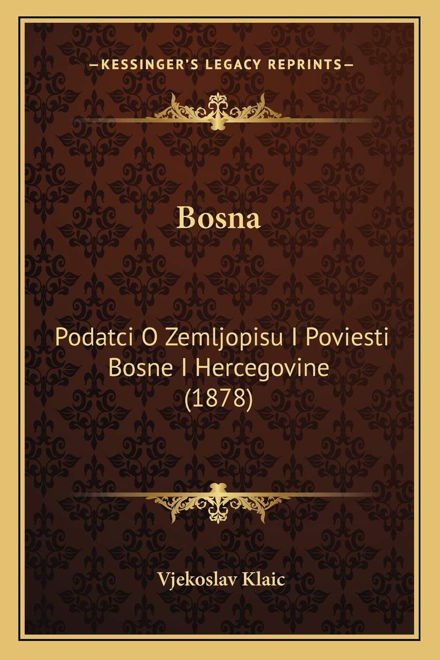 Vjekoslav KlaicBosna: Podatci O Zemljopisu I Poviesti Bosne I Hercegovine (1878) (Croatian Edition)
