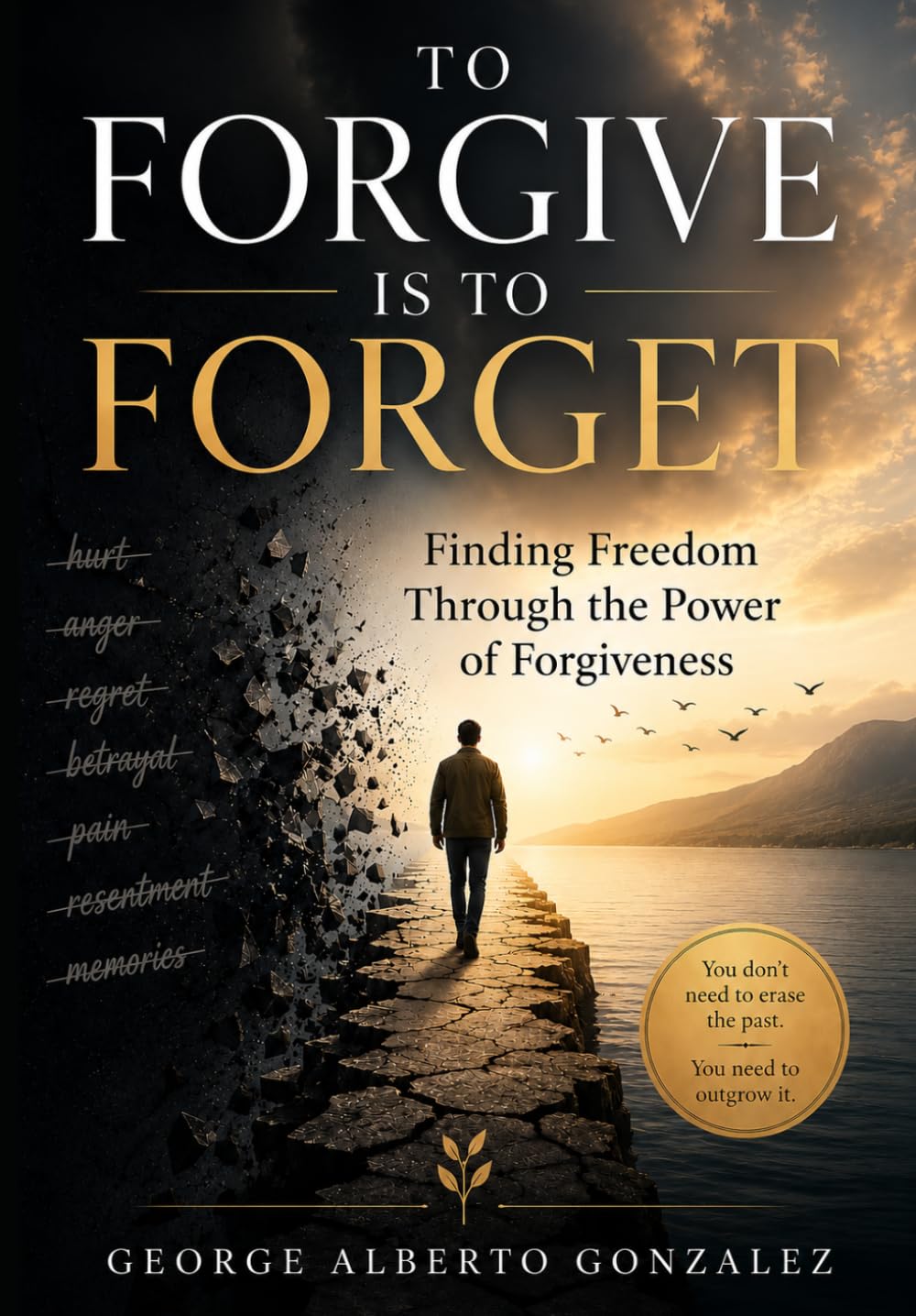 To Forgive Is to Forget: Finding Freedom Through the Power of Forgiveness