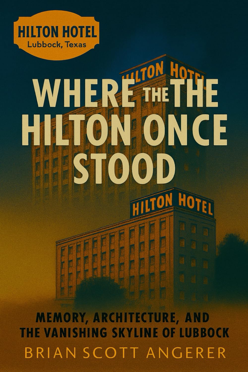 Where the Hilton Once Stood: Memory, Architecture, and the Vanishing Skyline of Lubbock (“Landmarks of Hospitality: A Century of Hotel Heritage”)