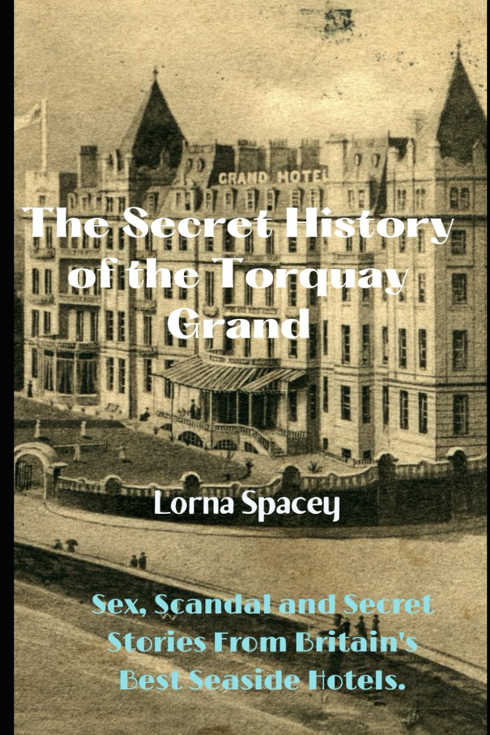 The History of the Torquay Grand: Sex, Scandal and Secret Stories from Britain's Best Seaside Hotels (The Secret Histories of the Seaside Grands)