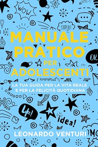 Manuale Pratico per Adolescenti: Come sviluppare la fiducia in sé stessi, fare amicizie, gestire il denaro, scoprire quello che non imparerai a scuola. La Tua Guida per la Vita Reale.