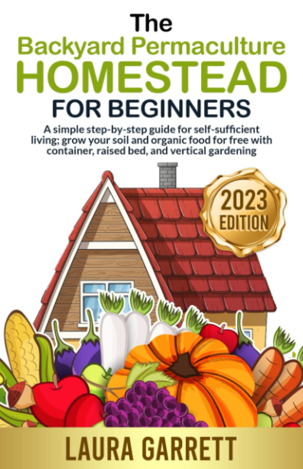 The Backyard Permaculture Homestead for Beginners: A simple step-by-step guide for self-sufficient living; grow your soil and organic food for free with container, raised bed, and vertical gardening