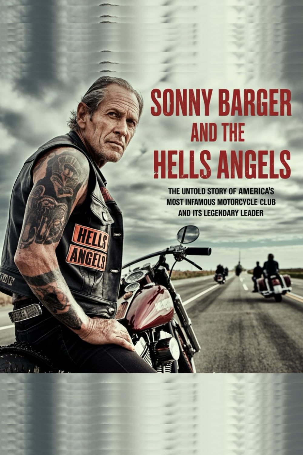 Sonny Barger and the Hells Angels: The Untold Story of America’s Most Infamous Motorcycle Club and Its Legendary Leader