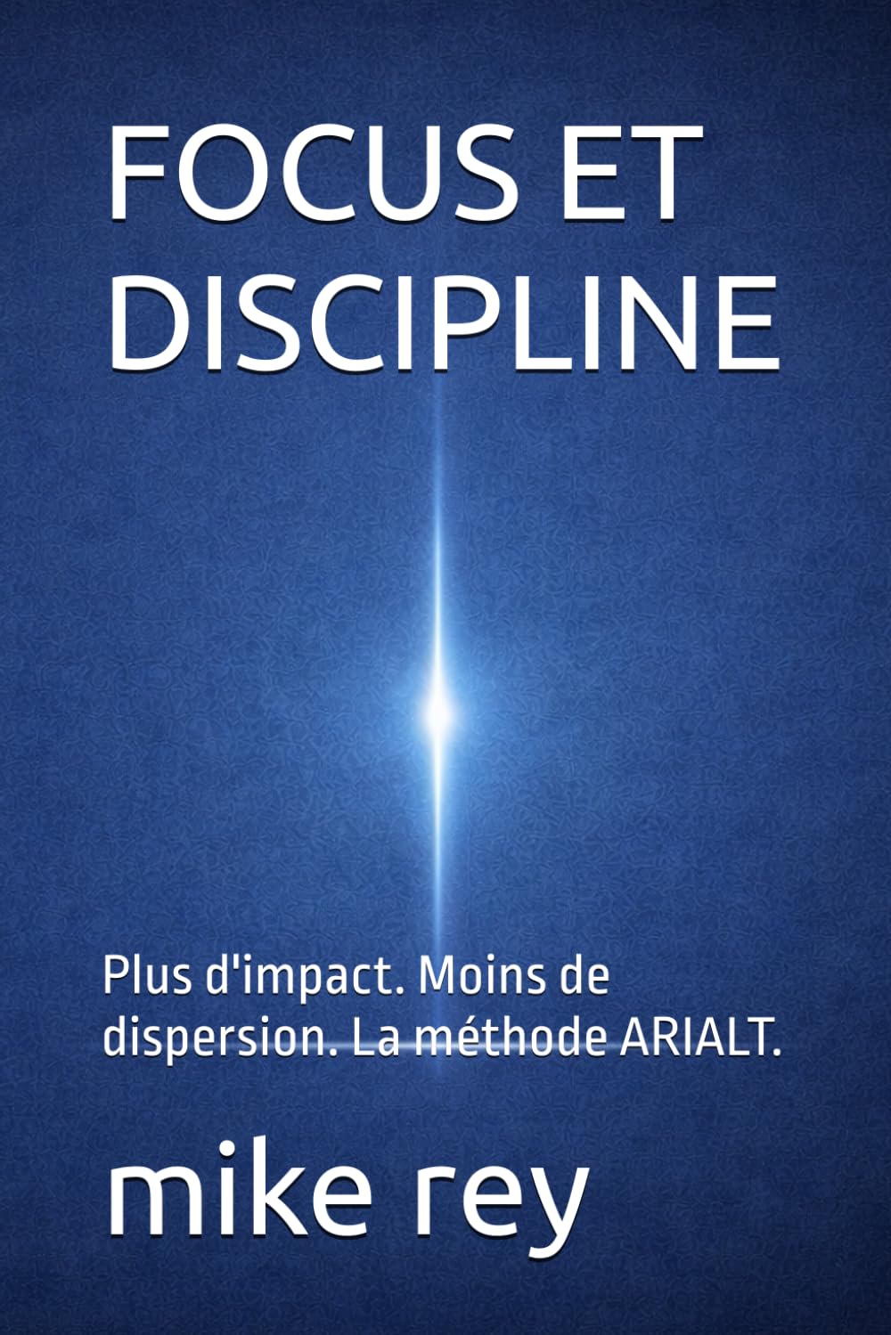 FOCUS ET DISCIPLINE: Plus d'impact. Moins de dispersion. La méthode ARIALT.
