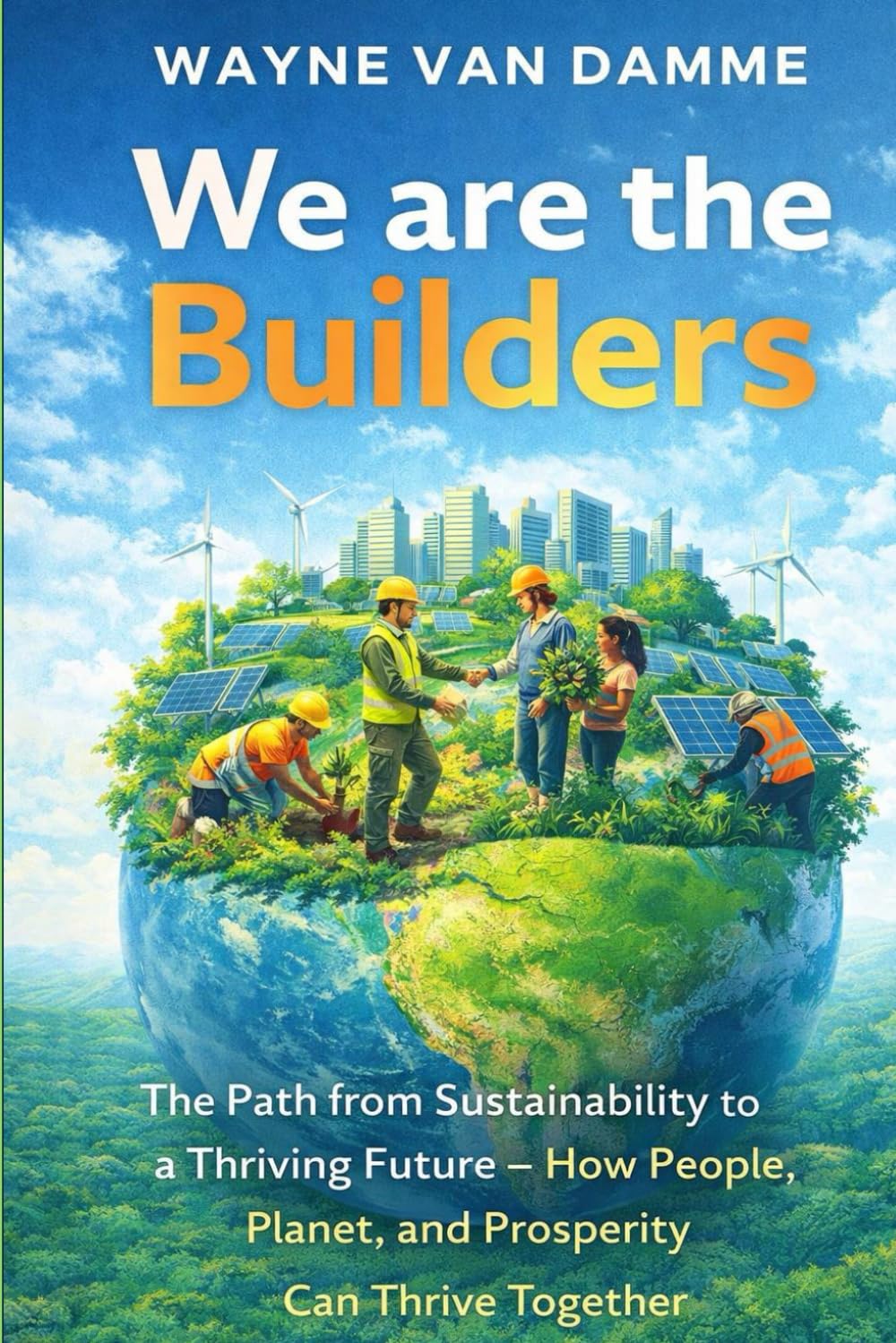 We Are the Builders: The Path from Sustainability to a Thriving Future — How People, Planet, and Prosperity Can Thrive Together (We are the Builders series)