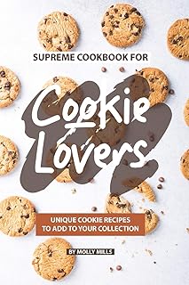Supreme Cookbook for Cookie Lovers: Unique Cookie Recipes to Add to Your Collection