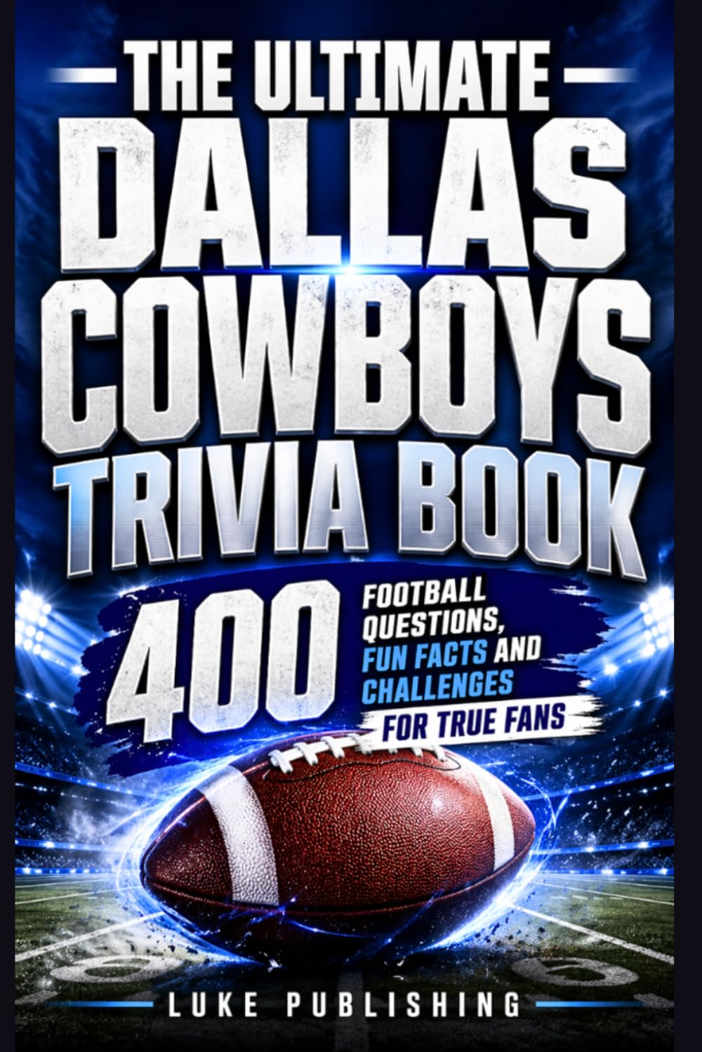 The Ultimate Dallas Cowboys Trivia Book: 400 Football Questions, Fun Facts and Challenges for True Fans (Ultimate Trivia Challenge Series)