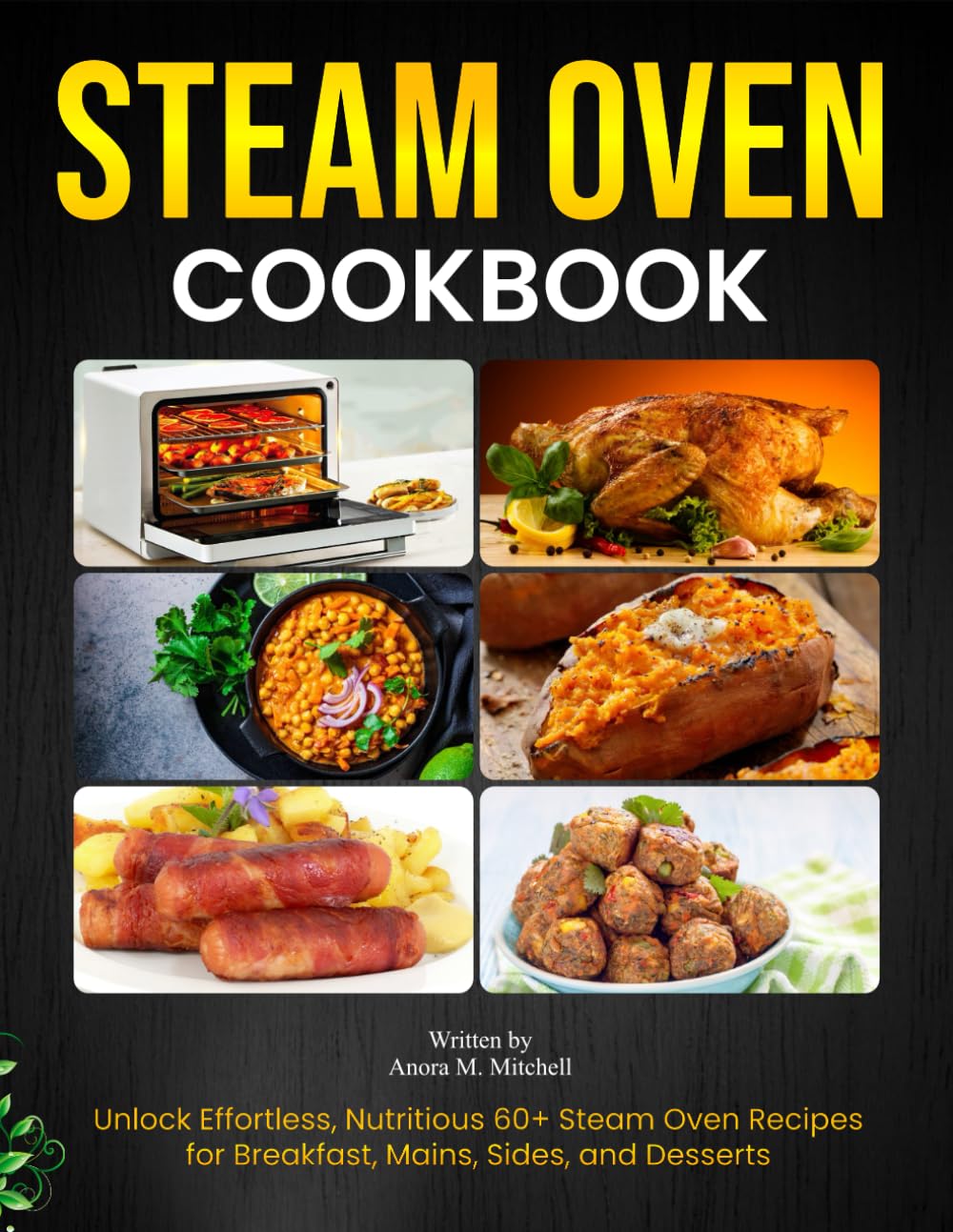 Steam Oven Cookbook: Unlock Effortless, Nutritious 60+ Steam Oven Recipes for Breakfast, Mains, Sides, and Desserts
