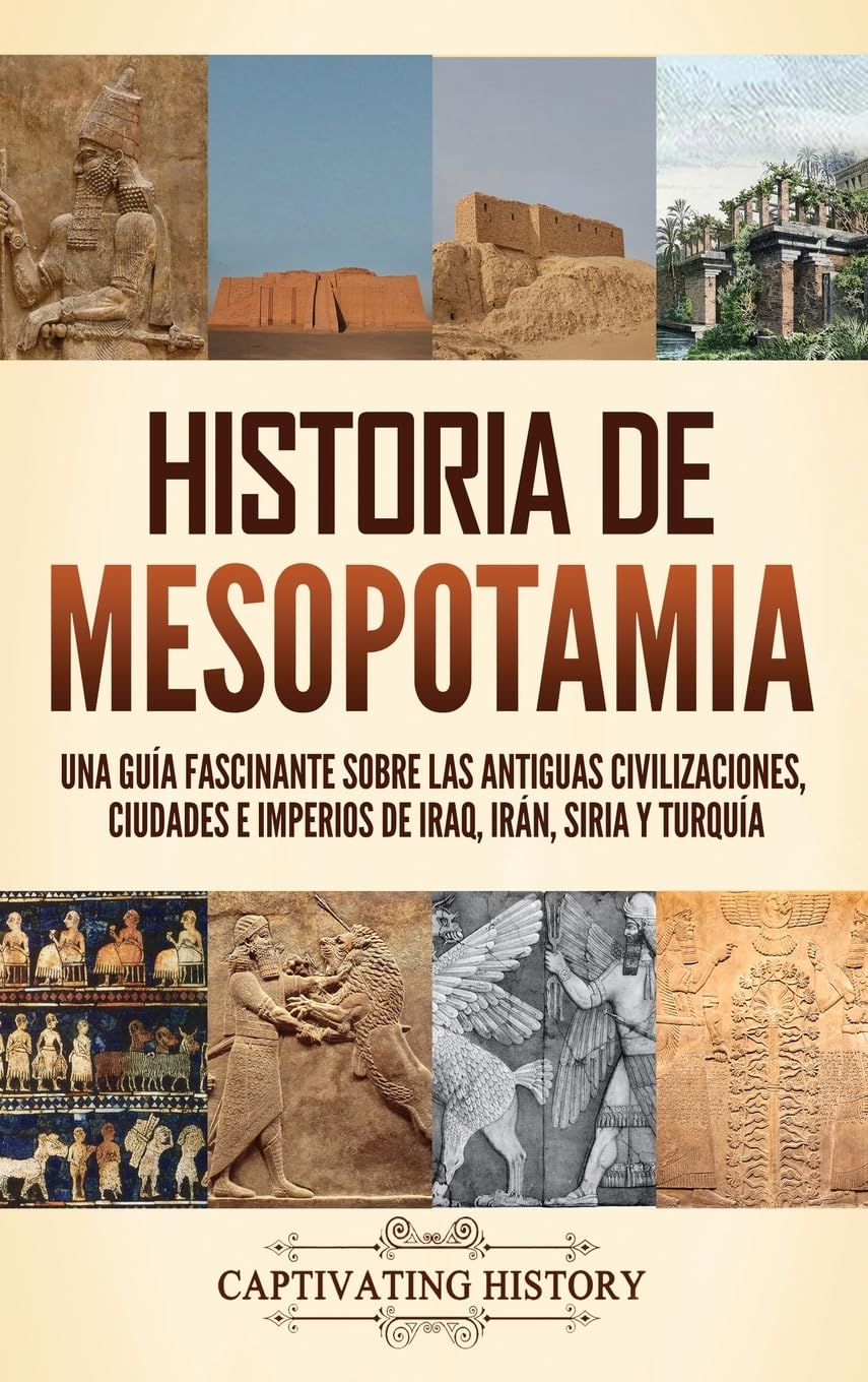 Historia de Mesopotamia: Una guía fascinante sobre las antiguas civilizaciones, ciudades e imperios de Iraq, Irán, Siria y Turquía