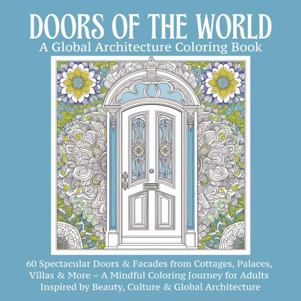 Doors Of The World: A Global Architecture Coloring Book: An Adult Coloring Book Featuring Beautiful Doors, Historic Facades, and Architectural Wonders ... Art for Mindful Coloring and Stress Relief