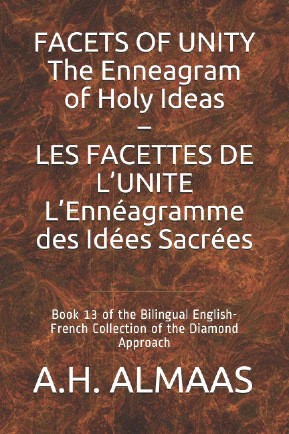 FACETS OF UNITY The Enneagram of Holy Ideas – LES FACETTES DE L’UNITE L’Ennéagramme des Idées Sacrées: Book 13 of the Bilingual English-French Collection of the Diamond Approach