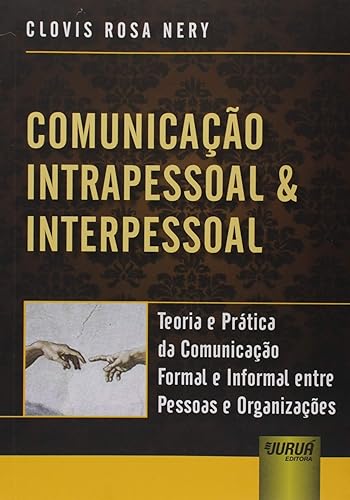 Comunicação Intrapessoal &amp; Interpessoal - Teoria e Prática da Comunicação Formal e Informal entre Pessoas e Organizações