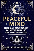 Peaceful Mind: Emotional Detox Rituals for Overthinkers to Find Peace and Clarity