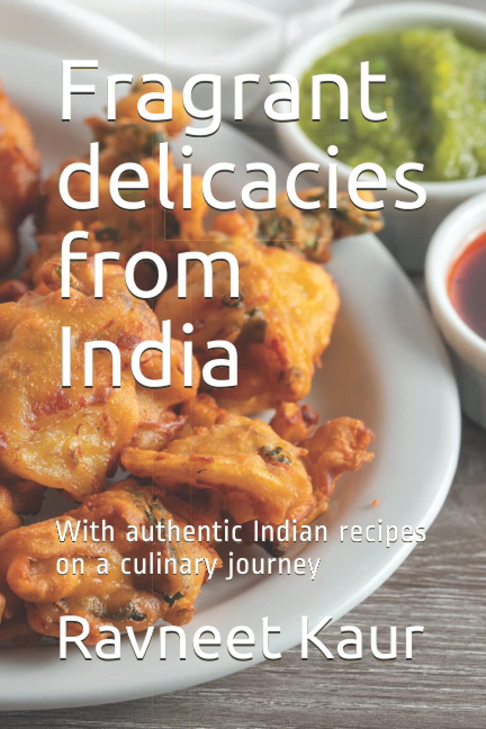 Fragrant delicacies from India: With authentic Indian recipes on a culinary journey
