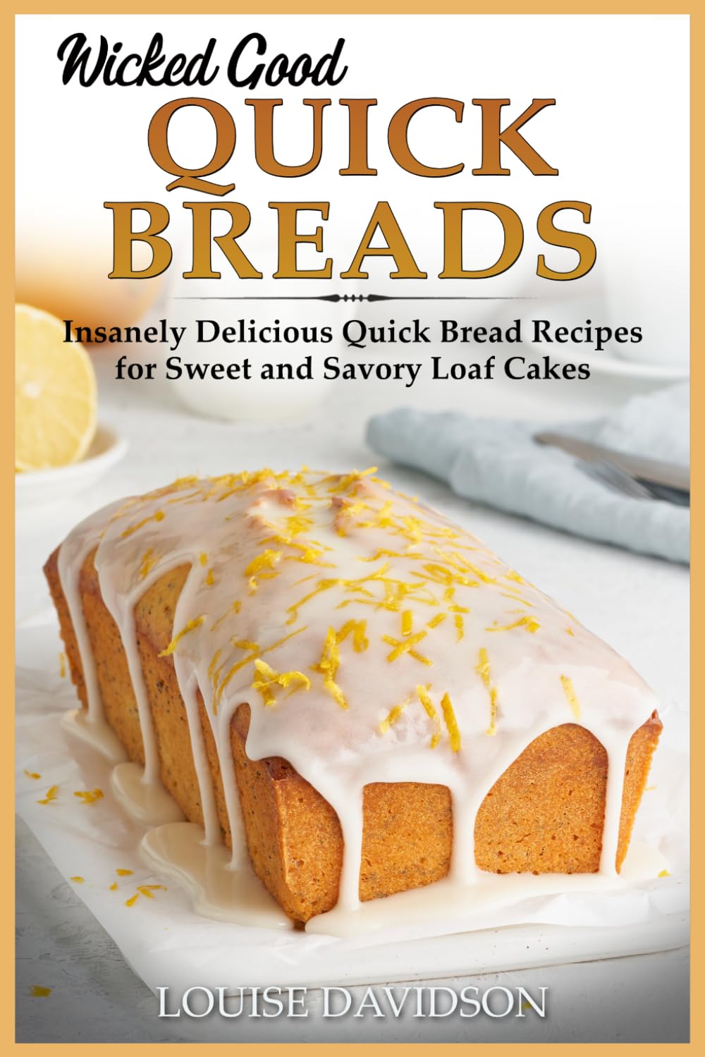 Wicked Good Quick Breads: Insanely Delicious Quick Bread Recipes for Sweet and Savory Loaf Cakes (Easy Baking Cookbook)