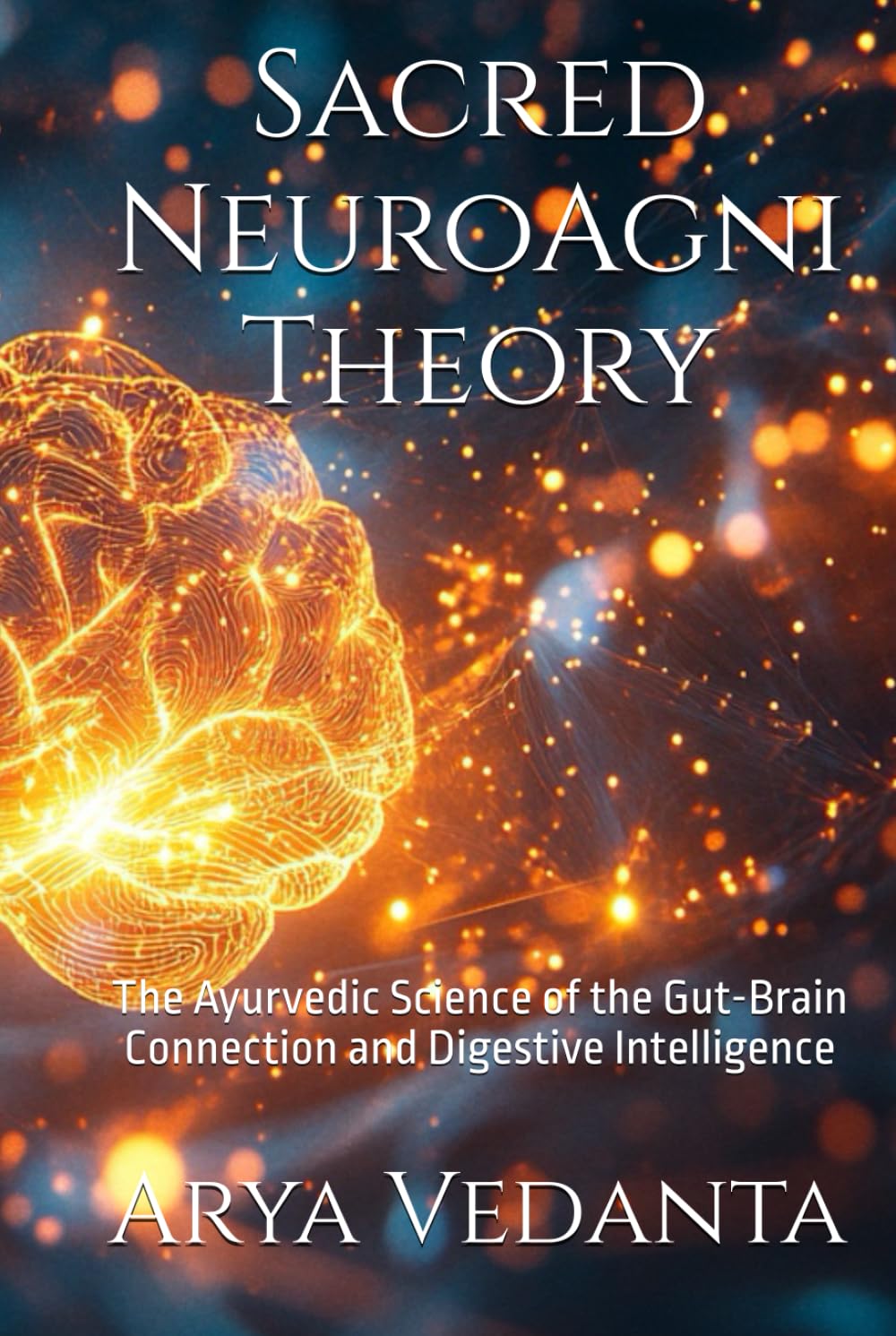 Sacred NeuroAgni Theory: The Ayurvedic Science of the Gut-Brain Connection and Digestive Intelligence (Sacred Ayurveda)