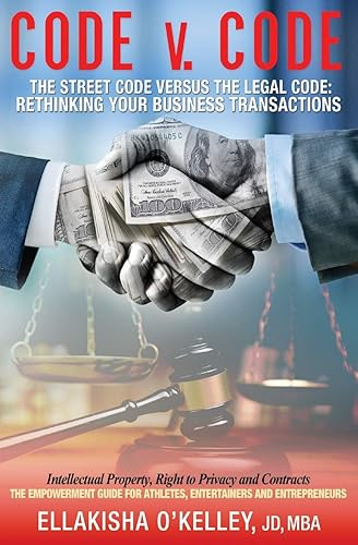 Code V. Code the Street Code Versus the Legal Code: Rethinking Your Business Transactions: Intellectual Property, Right to Privacy and Contracts- the ... for Athletes, Entertainers and Entrepreneurs